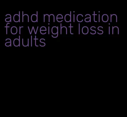 adhd medication for weight loss in adults