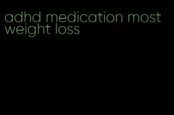 adhd medication most weight loss