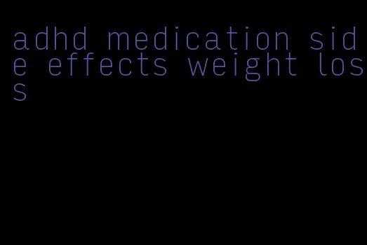 adhd medication side effects weight loss
