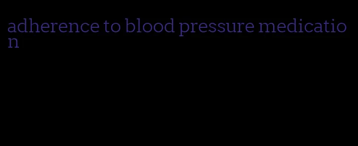 adherence to blood pressure medication