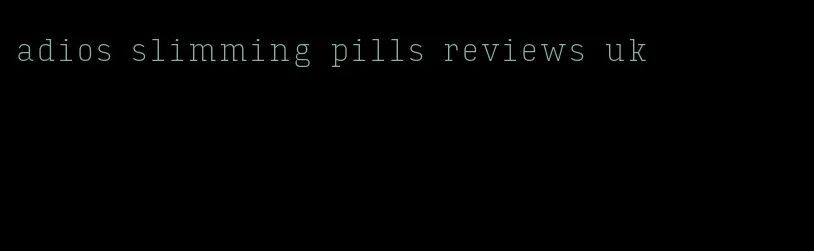 adios slimming pills reviews uk