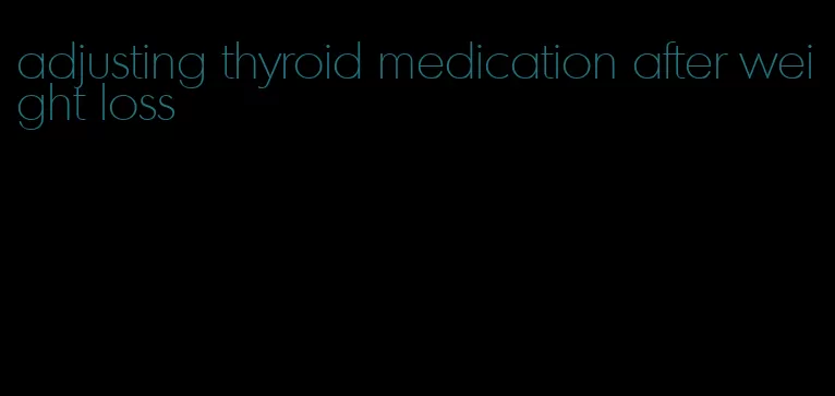 adjusting thyroid medication after weight loss