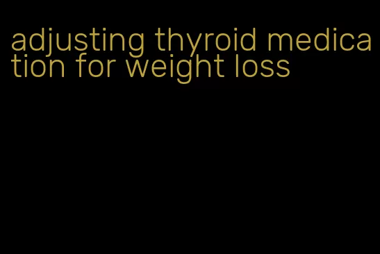adjusting thyroid medication for weight loss