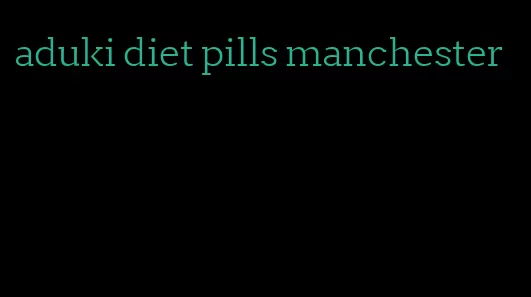 aduki diet pills manchester