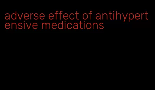 adverse effect of antihypertensive medications