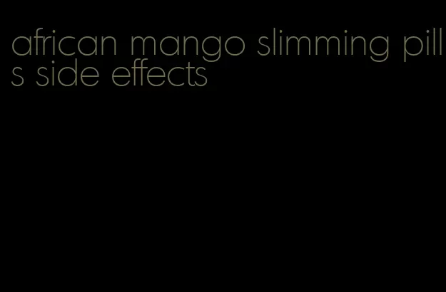 african mango slimming pills side effects