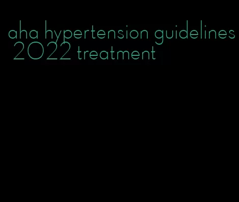aha hypertension guidelines 2022 treatment