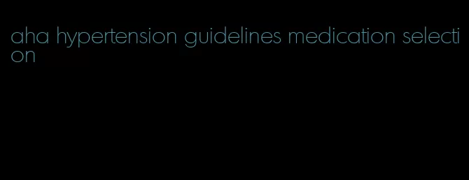 aha hypertension guidelines medication selection