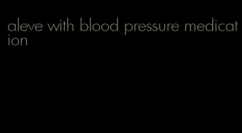 aleve with blood pressure medication