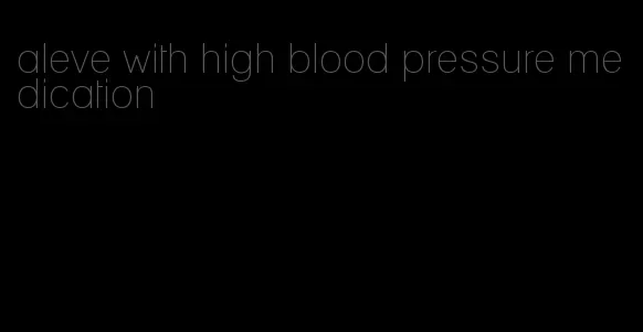 aleve with high blood pressure medication