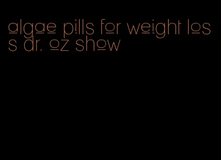 algae pills for weight loss dr. oz show