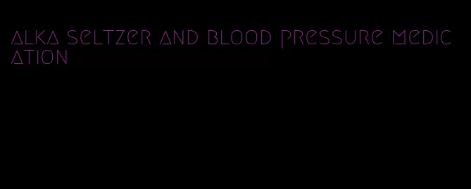 alka seltzer and blood pressure medication