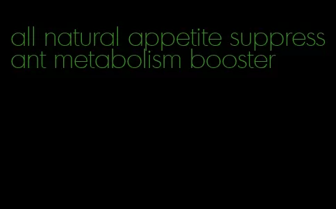 all natural appetite suppressant metabolism booster