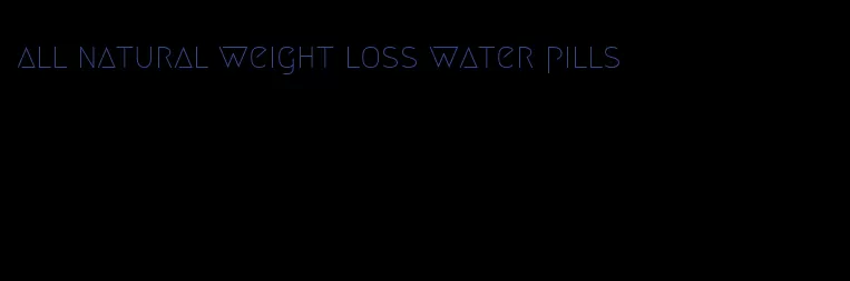 all natural weight loss water pills