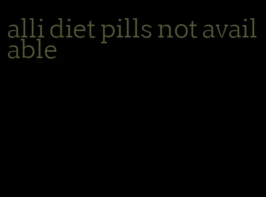alli diet pills not available