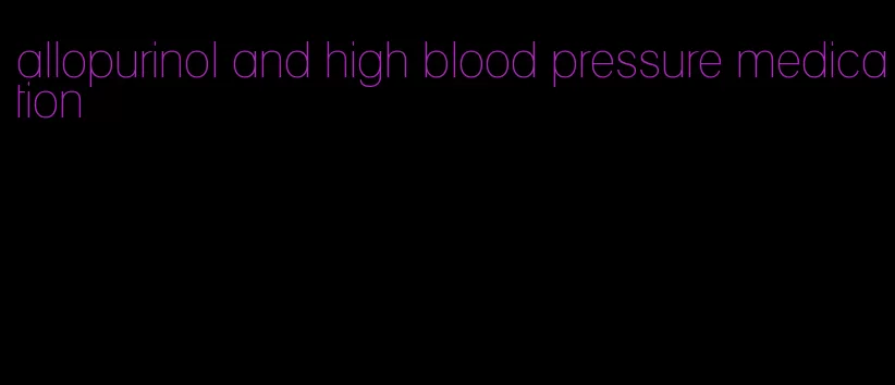 allopurinol and high blood pressure medication