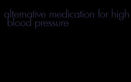 alternative medication for high blood pressure
