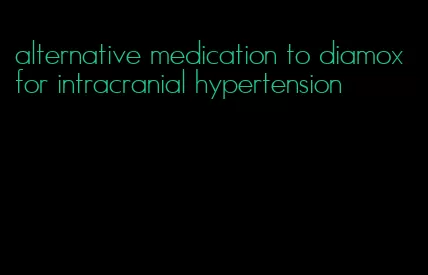 alternative medication to diamox for intracranial hypertension