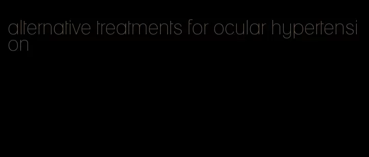 alternative treatments for ocular hypertension