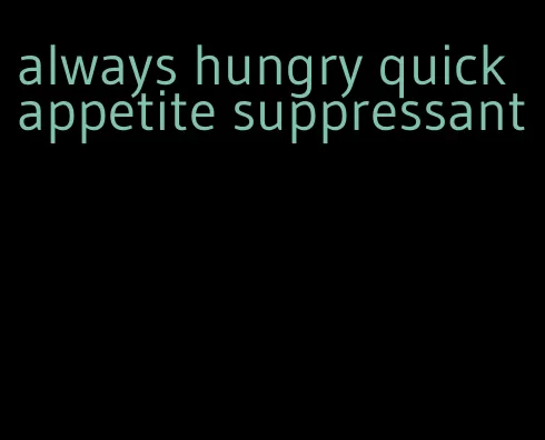 always hungry quick appetite suppressant