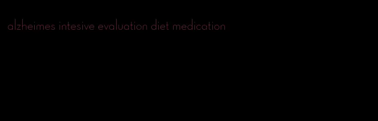 alzheimes intesive evaluation diet medication