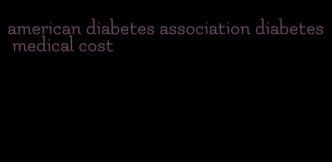 american diabetes association diabetes medical cost