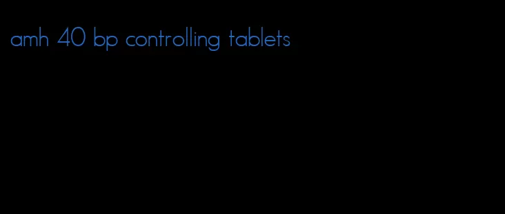 amh 40 bp controlling tablets