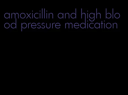 amoxicillin and high blood pressure medication