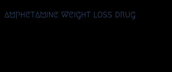 amphetamine weight loss drug