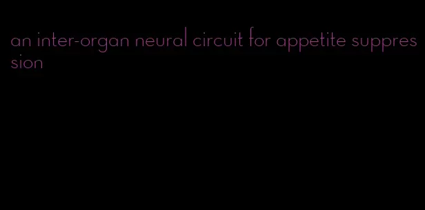 an inter-organ neural circuit for appetite suppression
