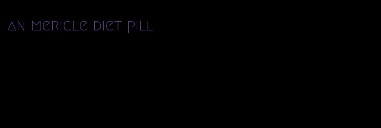 an mericle diet pill