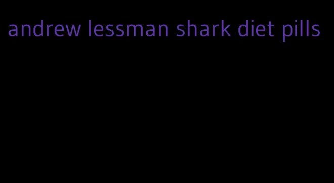andrew lessman shark diet pills