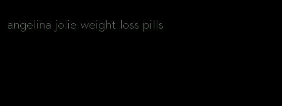 angelina jolie weight loss pills