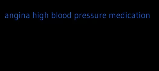 angina high blood pressure medication