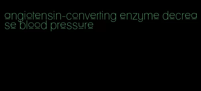 angiotensin-converting enzyme decrease blood pressure