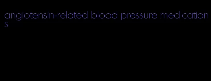 angiotensin-related blood pressure medications