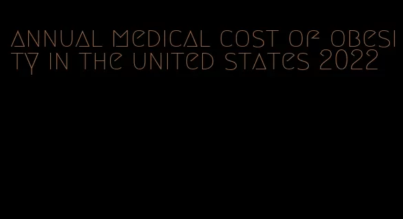 annual medical cost of obesity in the united states 2022