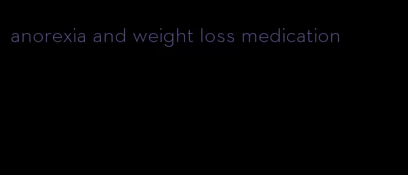 anorexia and weight loss medication