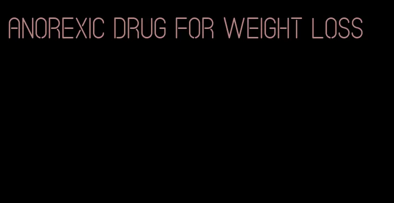 anorexic drug for weight loss