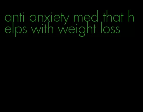 anti anxiety med that helps with weight loss