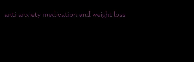 anti anxiety medication and weight loss