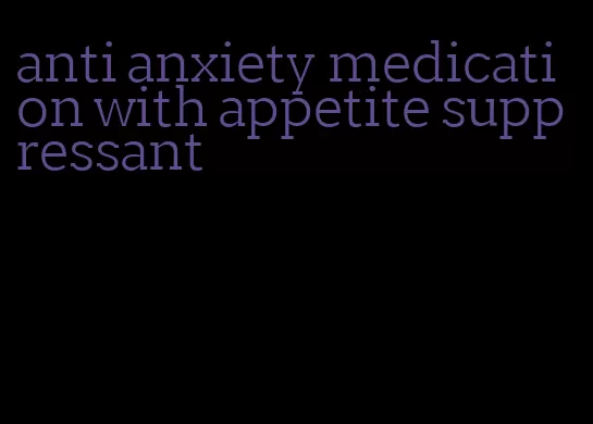 anti anxiety medication with appetite suppressant