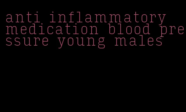 anti inflammatory medication blood pressure young males