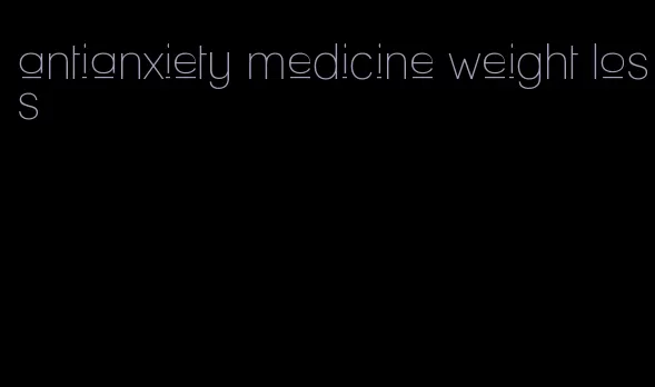 antianxiety medicine weight loss