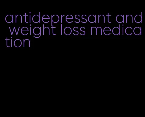 antidepressant and weight loss medication