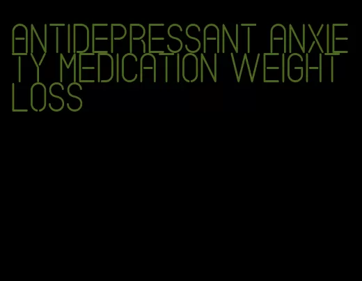 antidepressant anxiety medication weight loss