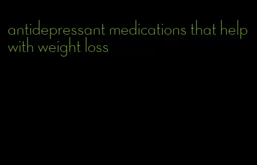 antidepressant medications that help with weight loss