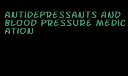 antidepressants and blood pressure medication