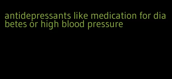 antidepressants like medication for diabetes or high blood pressure