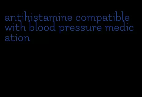 antihistamine compatible with blood pressure medication